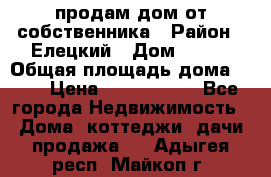 продам дом от собственника › Район ­ Елецкий › Дом ­ 112 › Общая площадь дома ­ 87 › Цена ­ 2 500 000 - Все города Недвижимость » Дома, коттеджи, дачи продажа   . Адыгея респ.,Майкоп г.